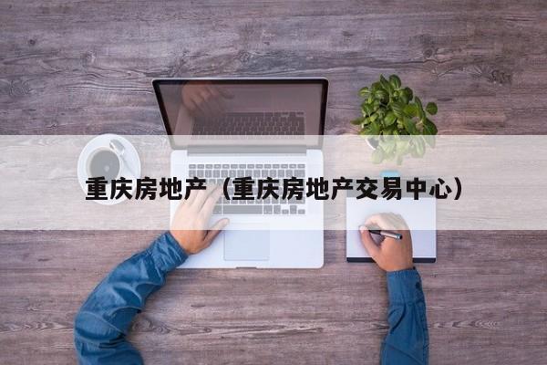 重庆房地产（重庆房地产交易中心）