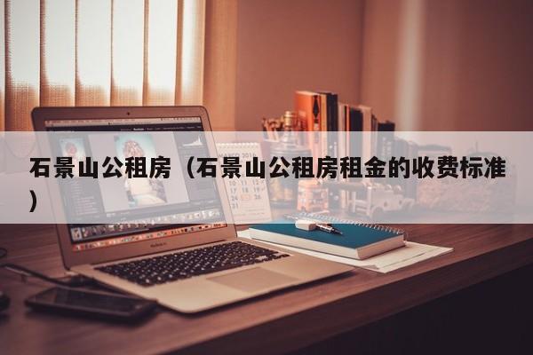 石景山公租房（石景山公租房租金的收费标准）