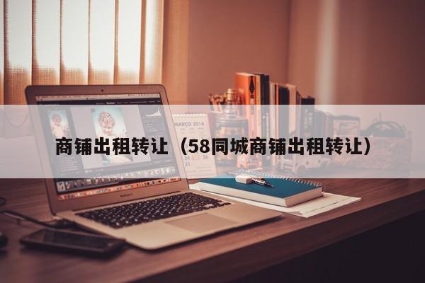 商铺出租转让（58同城商铺出租转让）