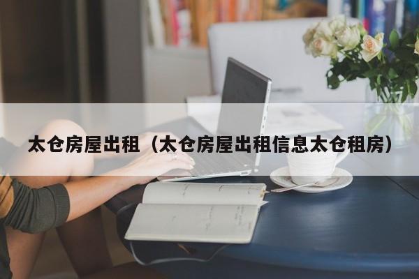 太仓房屋出租（太仓房屋出租信息太仓租房）