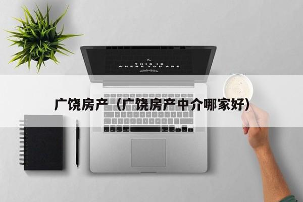 广饶房产（广饶房产中介哪家好）