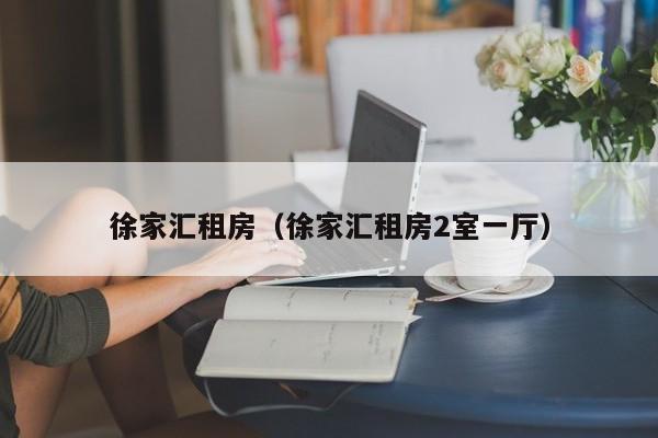 徐家汇租房（徐家汇租房2室一厅）