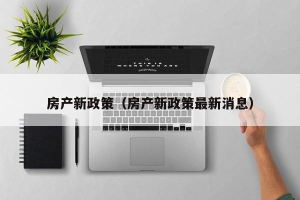 房产新政策（房产新政策最新消息）