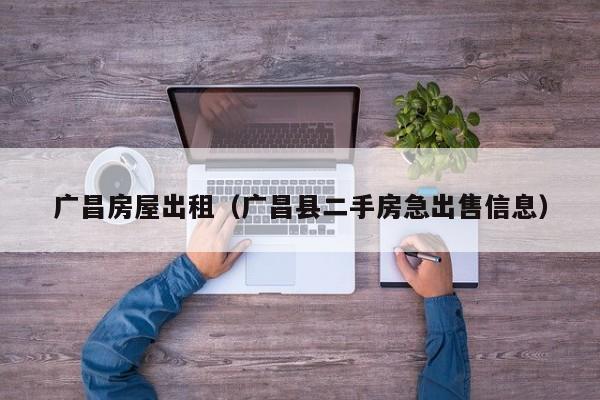 广昌房屋出租（广昌县二手房急出售信息）