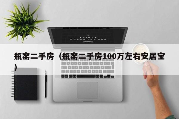 瓶窑二手房（瓶窑二手房100万左右安居宝）