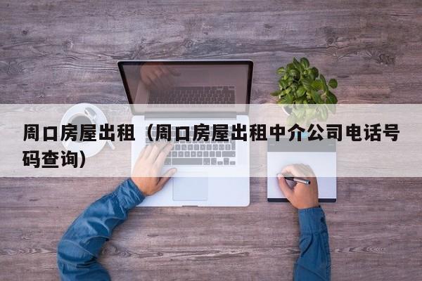 周口房屋出租（周口房屋出租中介公司电话号码查询）