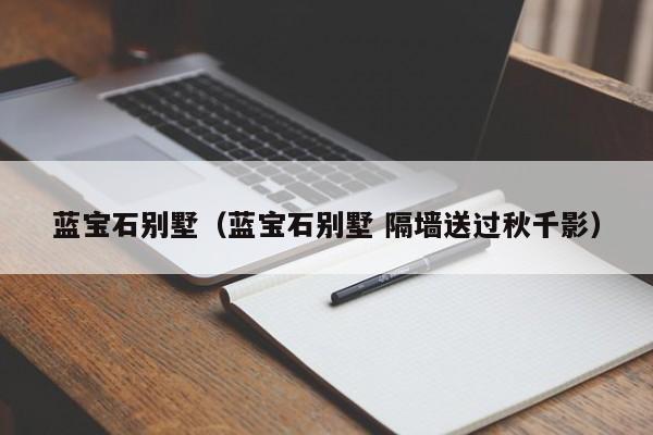 蓝宝石别墅（蓝宝石别墅 隔墙送过秋千影）