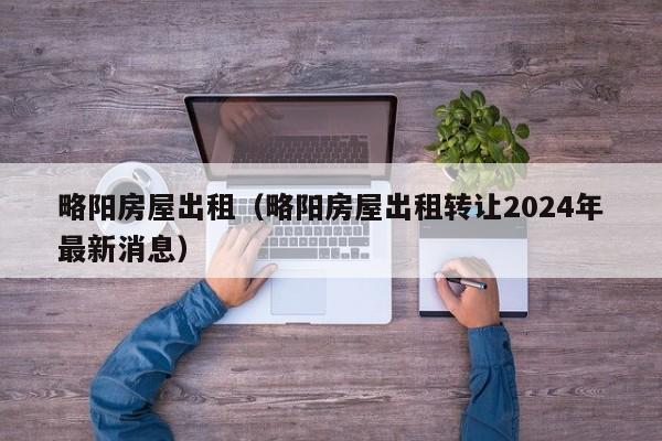 略阳房屋出租（略阳房屋出租转让2024年最新消息）