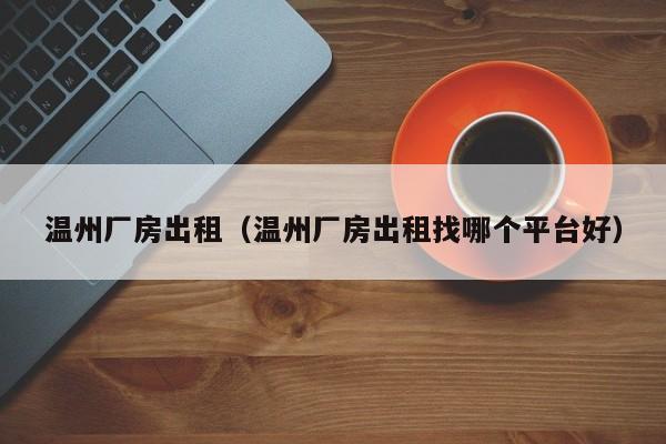 温州厂房出租（温州厂房出租找哪个平台好）