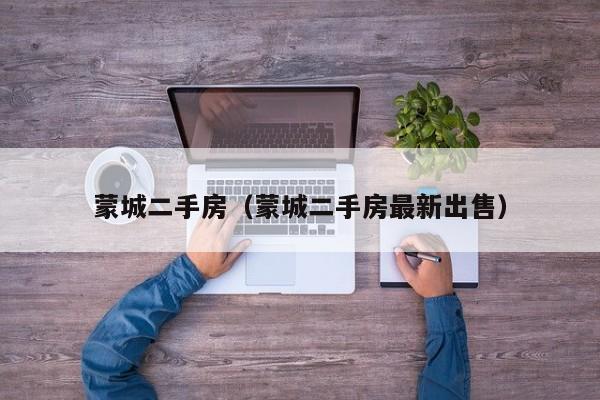 蒙城二手房（蒙城二手房最新出售）