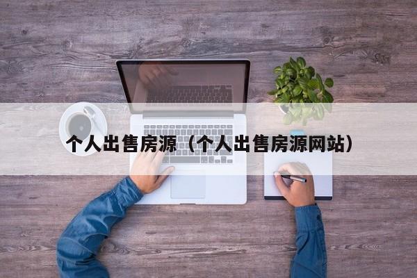 个人出售房源（个人出售房源网站）