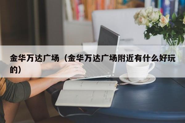 金华万达广场（金华万达广场附近有什么好玩的）