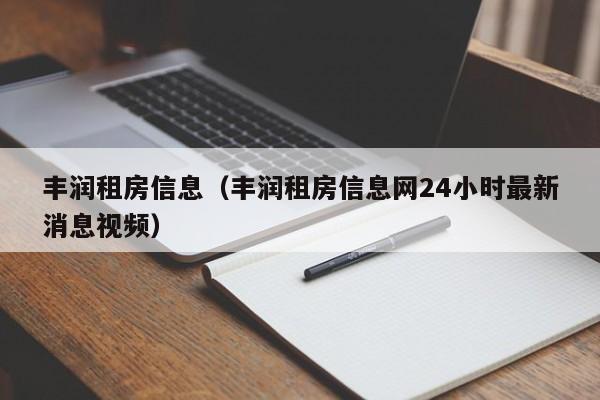 丰润租房信息（丰润租房信息网24小时最新消息视频）