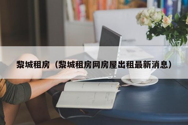 黎城租房（黎城租房网房屋出租最新消息）