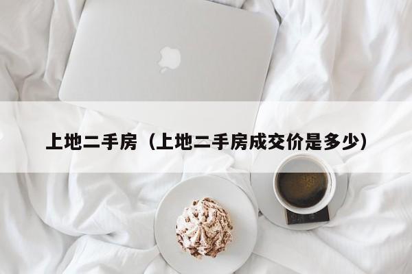 上地二手房（上地二手房成交价是多少）