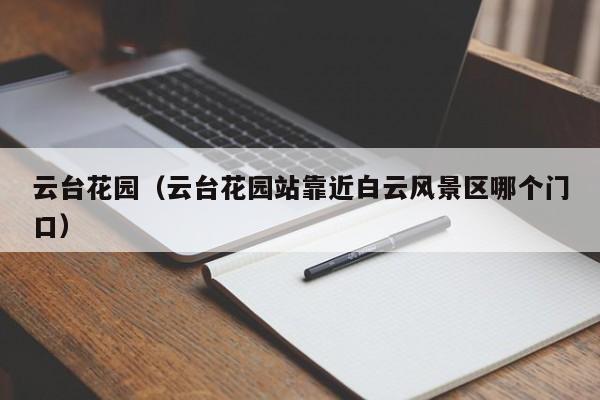 云台花园（云台花园站靠近白云风景区哪个门口）