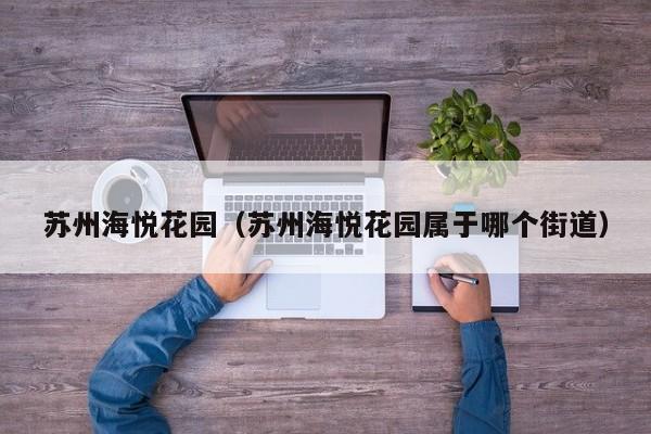 苏州海悦花园（苏州海悦花园属于哪个街道）