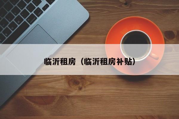 临沂租房（临沂租房补贴）