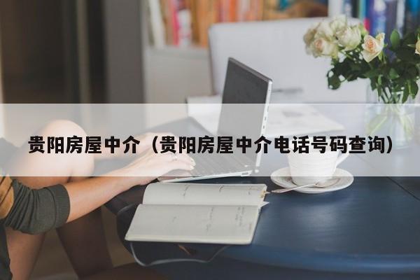 贵阳房屋中介（贵阳房屋中介电话号码查询）