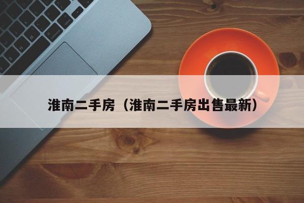 淮南二手房（淮南二手房出售最新）