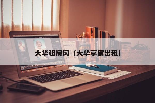 大华租房网（大华享寓出租）