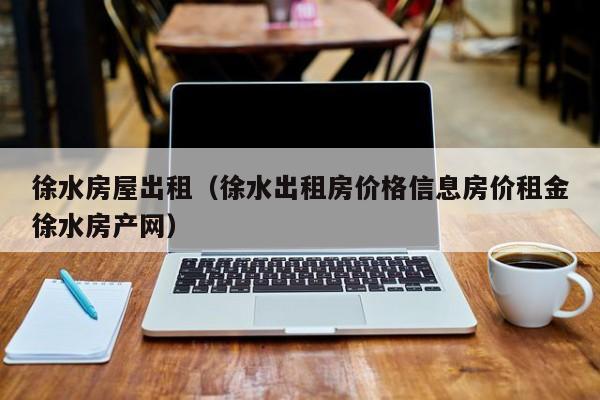 徐水房屋出租（徐水出租房价格信息房价租金徐水房产网）