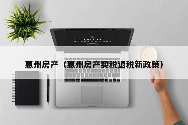 惠州房产（惠州房产契税退税新政策）