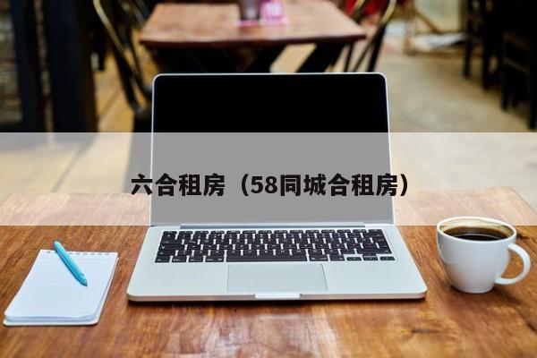 六合租房（58同城合租房）