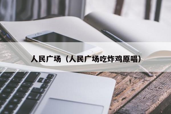 人民广场（人民广场吃炸鸡原唱）