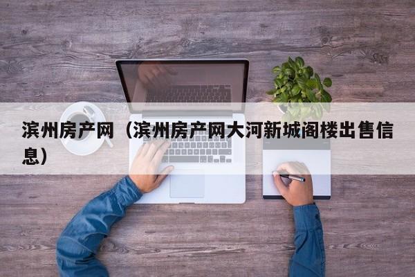 滨州房产网（滨州房产网大河新城阁楼出售信息）