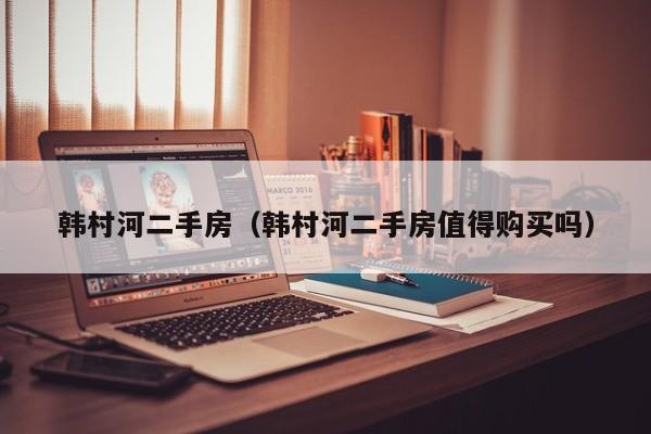 韩村河二手房（韩村河二手房值得购买吗）