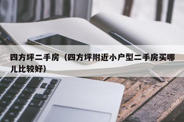 四方坪二手房（四方坪附近小户型二手房买哪儿比较好）