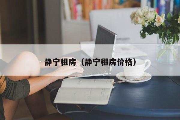 静宁租房（静宁租房价格）