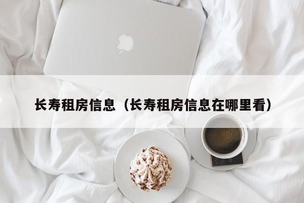长寿租房信息（长寿租房信息在哪里看）
