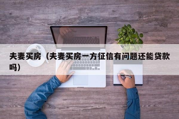 夫妻买房（夫妻买房一方征信有问题还能贷款吗）