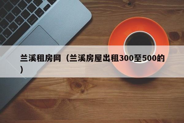 兰溪租房网（兰溪房屋出租300至500的）