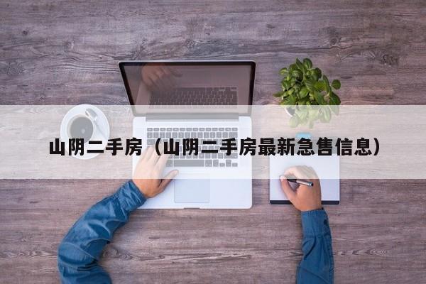 山阴二手房（山阴二手房最新急售信息）