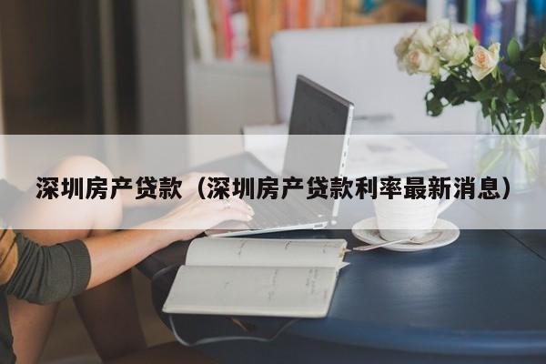 深圳房产贷款（深圳房产贷款利率最新消息）