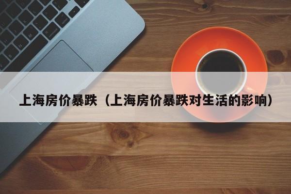 上海房价暴跌（上海房价暴跌对生活的影响）