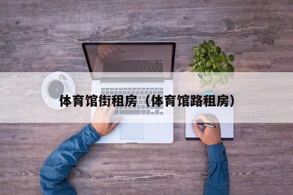 体育馆街租房（体育馆路租房）
