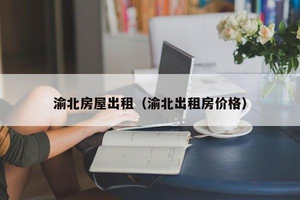 渝北房屋出租（渝北出租房价格）