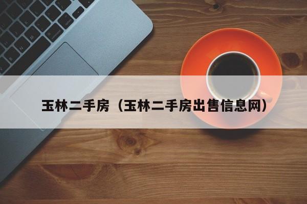 玉林二手房（玉林二手房出售信息网）