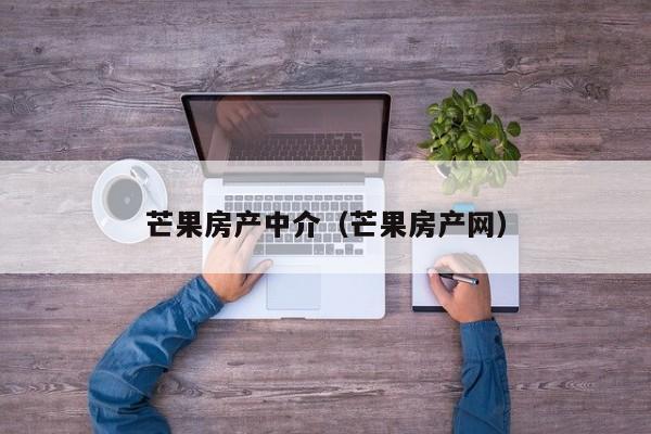 芒果房产中介（芒果房产网）
