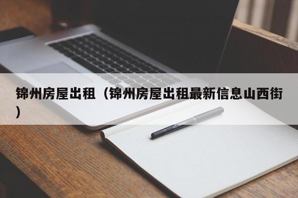 锦州房屋出租（锦州房屋出租最新信息山西街）