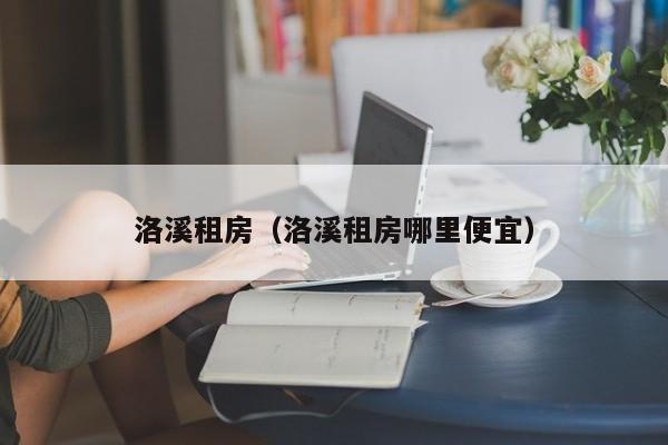 洛溪租房（洛溪租房哪里便宜）