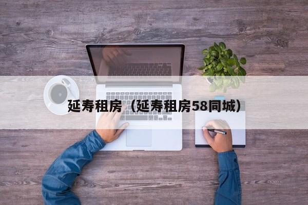 延寿租房（延寿租房58同城）
