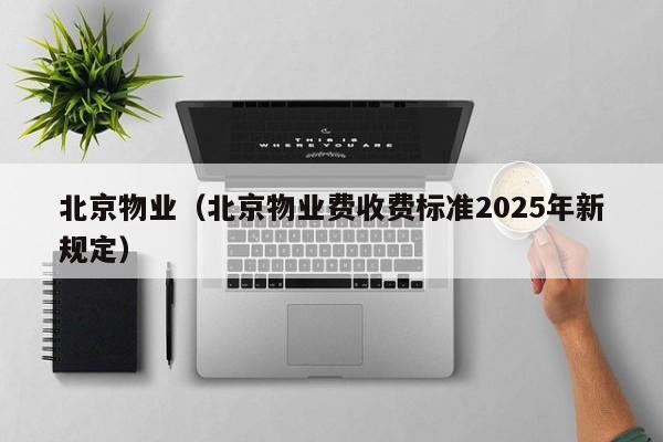 北京物业（北京物业费收费标准2025年新规定）
