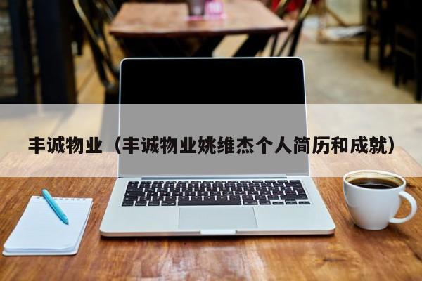 丰诚物业（丰诚物业姚维杰个人简历和成就）